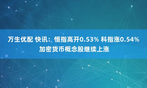万生优配 快讯：恒指高开0.53% 科指涨0.54% 加密货币概念股继续上涨