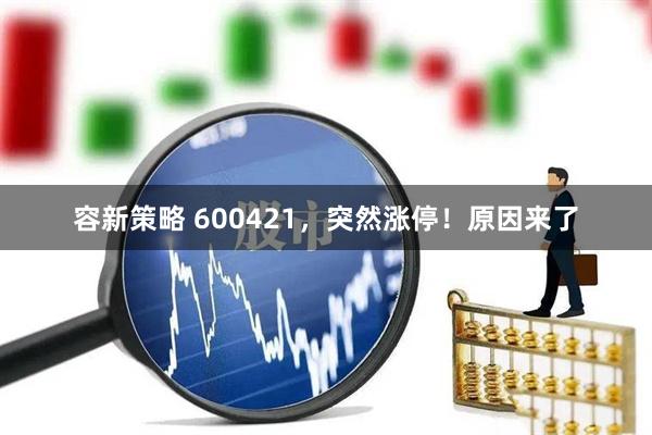 容新策略 600421，突然涨停！原因来了