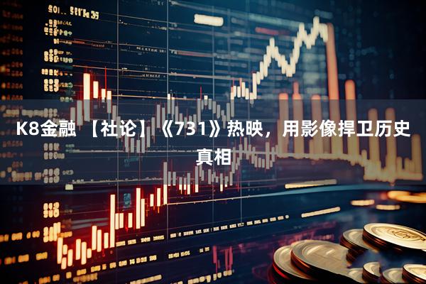 K8金融 【社论】《731》热映，用影像捍卫历史真相
