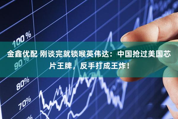 金鑫优配 刚谈完就锁喉英伟达：中国抢过美国芯片王牌，反手打成王炸！