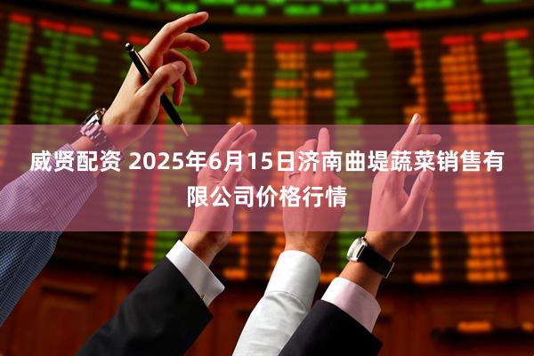 威贤配资 2025年6月15日济南曲堤蔬菜销售有限公司价格行情