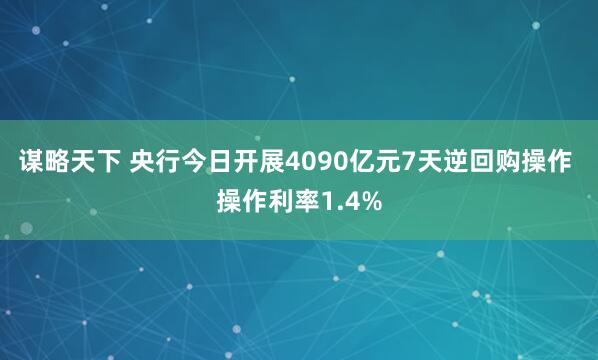 谋略天下 央行今日开展4090亿元7天逆回购操作 操作利率1.4%