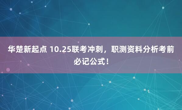 华楚新起点 10.25联考冲刺，职测资料分析考前必记公式！