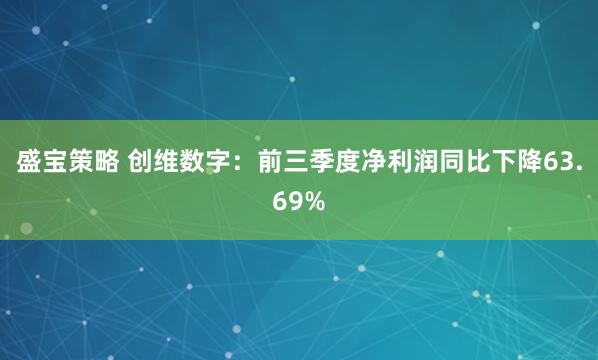 盛宝策略 创维数字：前三季度净利润同比下降63.69%