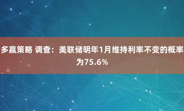 多赢策略 调查：美联储明年1月维持利率不变的概率为75.6%
