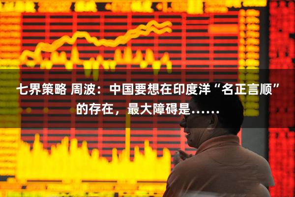 七界策略 周波:中国要想在印度洋“名正言顺”的存在,最大障碍是……