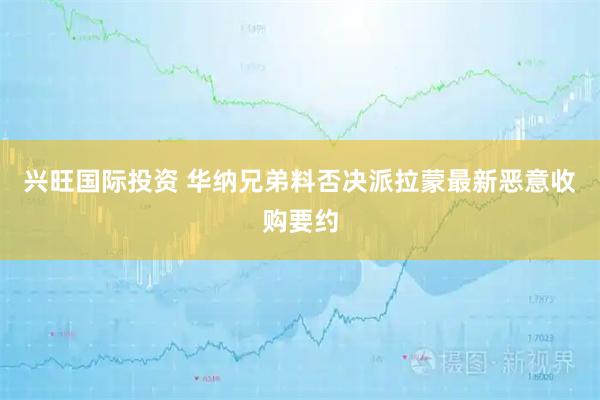 兴旺国际投资 华纳兄弟料否决派拉蒙最新恶意收购要约
